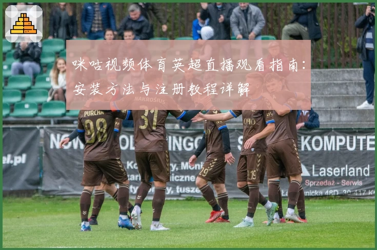咪咕视频体育英超直播观看指南：安装方法与注册教程详解