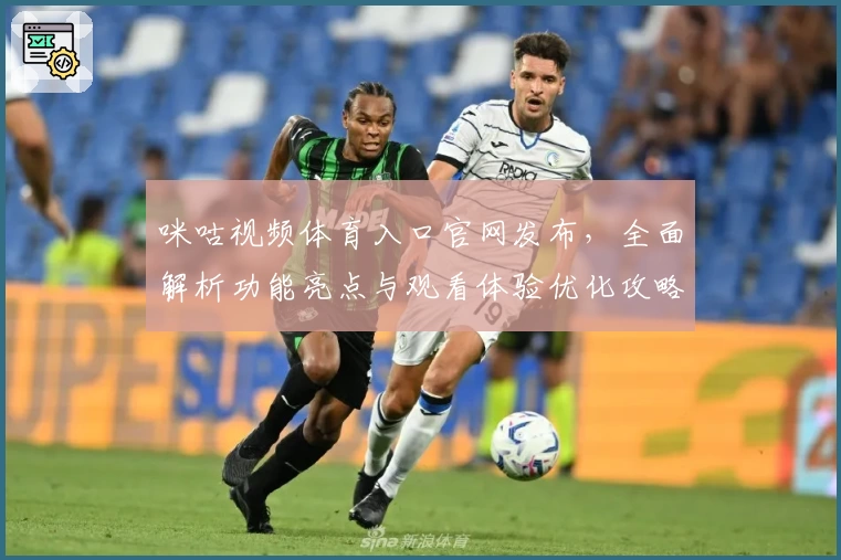 咪咕视频体育入口官网发布，全面解析功能亮点与观看体验优化攻略