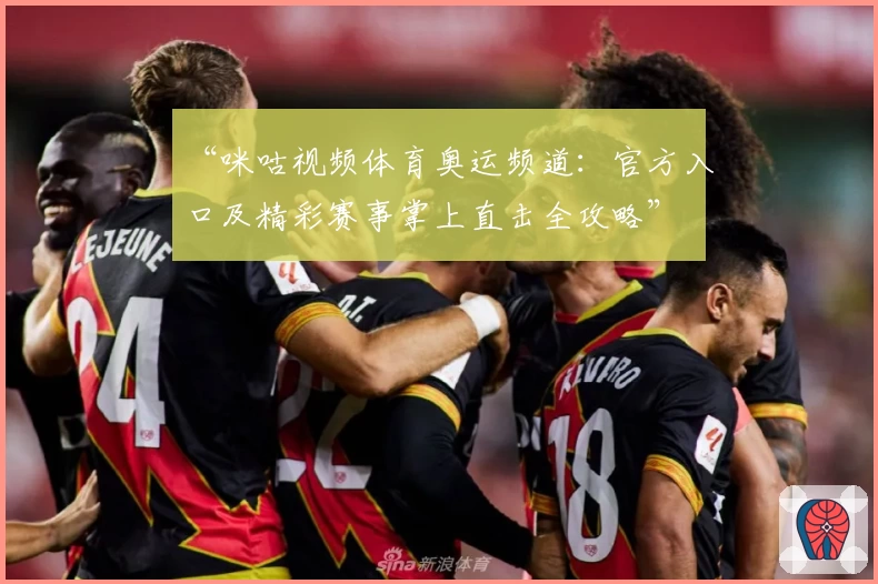 “咪咕视频体育奥运频道:官方入口及精彩赛事掌上直击全攻略”