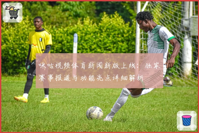 咪咕视频体育新闻新版上线：独家赛事报道与功能亮点详细解析