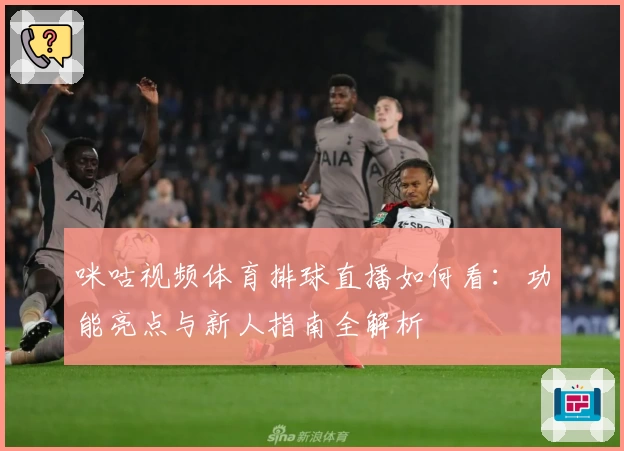 咪咕视频体育排球直播如何看:功能亮点与新人指南全解析