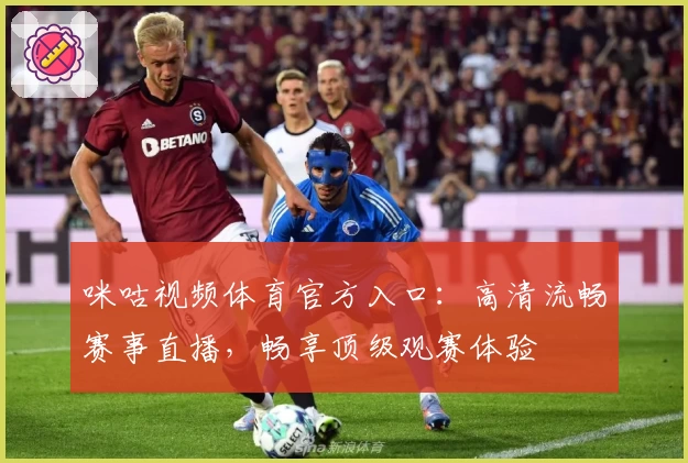 咪咕视频体育官方入口：高清流畅赛事直播，畅享顶级观赛体验