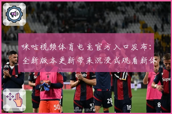 咪咕视频体育电竞官方入口发布:全新版本更新带来沉浸式观看新体验