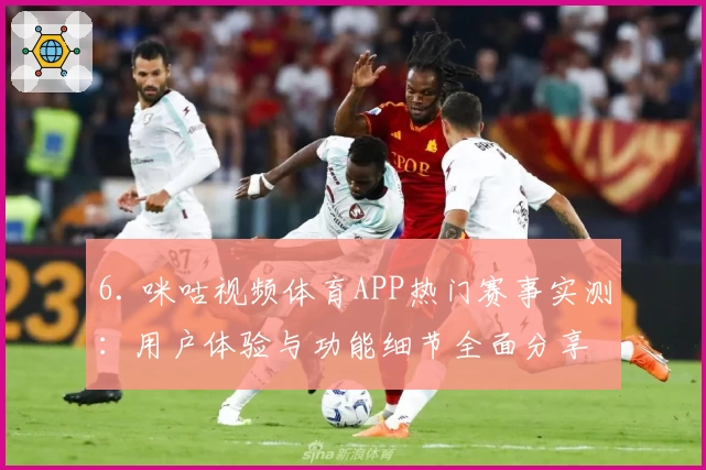 6. 咪咕视频体育APP热门赛事实测：用户体验与功能细节全面分享