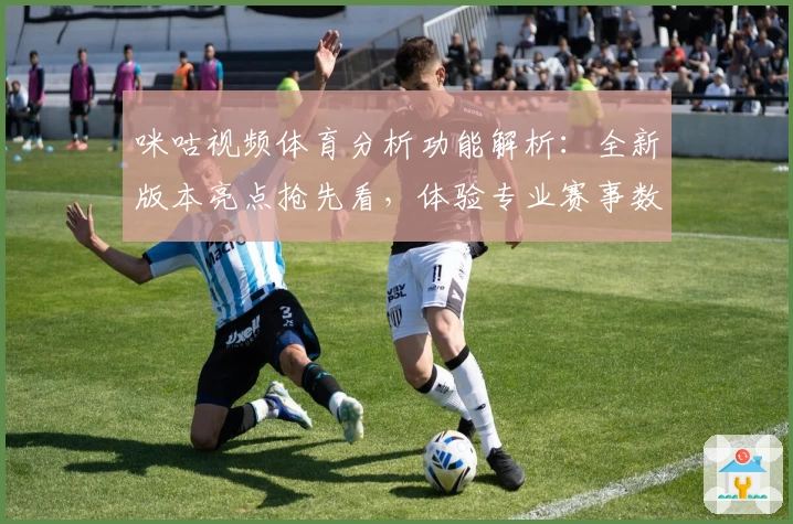 咪咕视频体育分析功能解析：全新版本亮点抢先看，体验专业赛事数据与实时解说