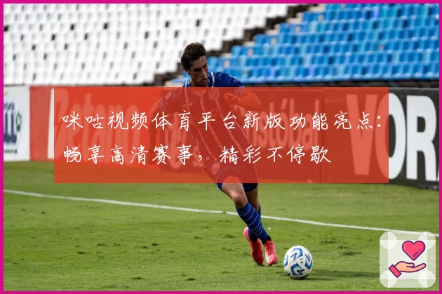 咪咕视频体育平台新版功能亮点:畅享高清赛事,精彩不停歇