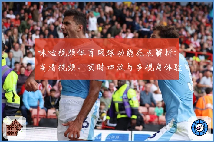 咪咕视频体育网球功能亮点解析：高清视频、实时回放与多视角体验详解