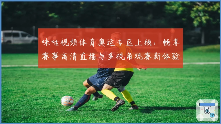 咪咕视频体育奥运专区上线，畅享赛事高清直播与多视角观赛新体验