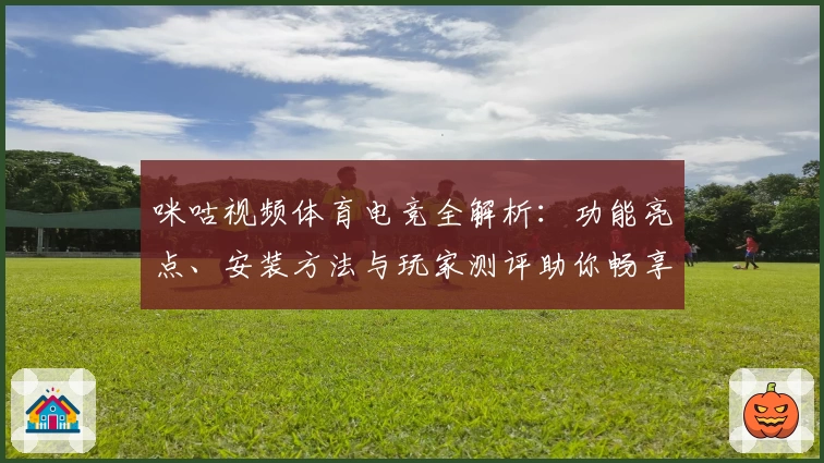 咪咕视频体育电竞全解析：功能亮点、安装方法与玩家测评助你畅享精彩赛事