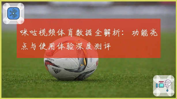 咪咕视频体育数据全解析：功能亮点与使用体验深度测评