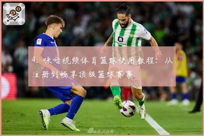 4. 咪咕视频体育篮球使用教程：从注册到畅享顶级篮球赛事