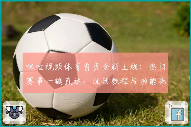 咪咕视频体育首页全新上线:热门赛事一键直达,注册教程与功能亮点详解
