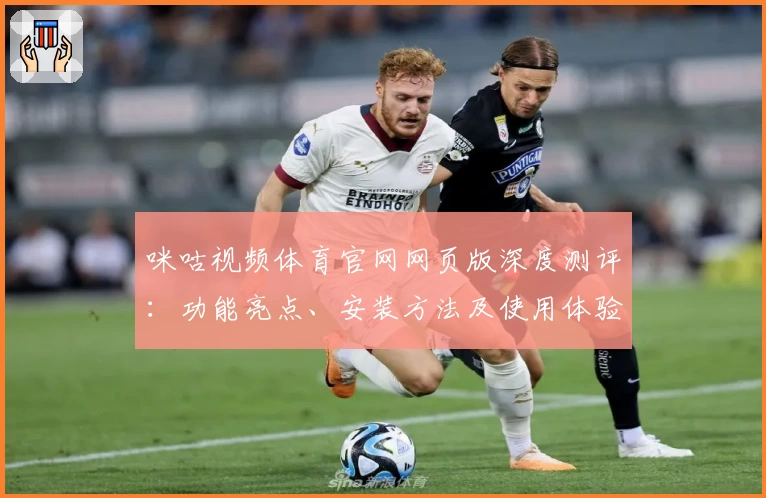 咪咕视频体育官网网页版深度测评：功能亮点、安装方法及使用体验详解
