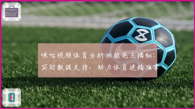 咪咕视频体育分析功能亮点揭秘：实时数据支持，助力体育迷精准掌握比赛动态