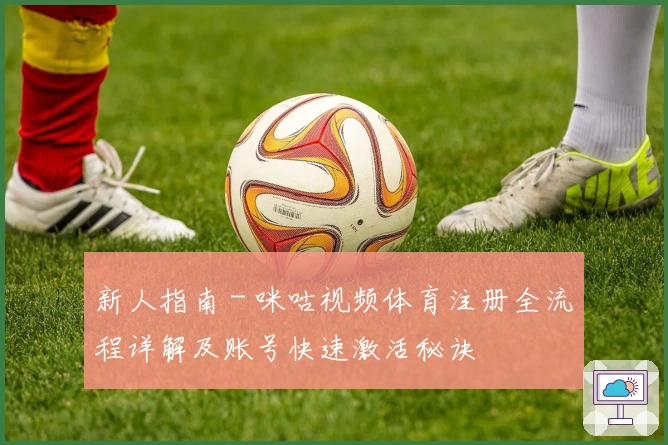 新人指南 - 咪咕视频体育注册全流程详解及账号快速激活秘诀