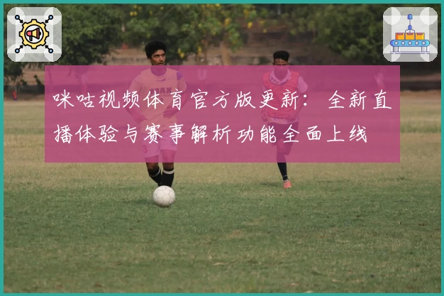 咪咕视频体育官方版更新：全新直播体验与赛事解析功能全面上线
