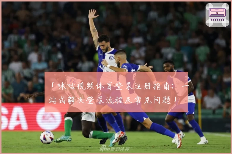 「咪咕视频体育登录注册指南：一站式解决登录流程及常见问题」