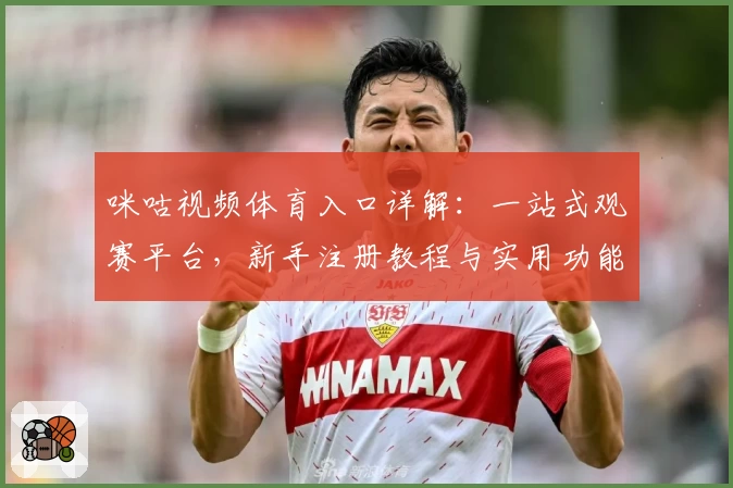 咪咕视频体育入口详解：一站式观赛平台，新手注册教程与实用功能全解析