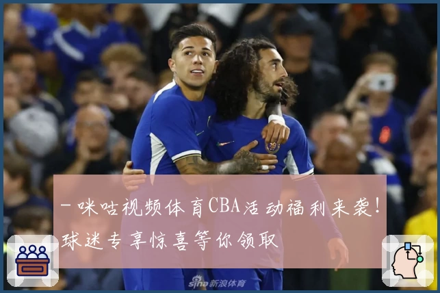 - 咪咕视频体育CBA活动福利来袭！球迷专享惊喜等你领取