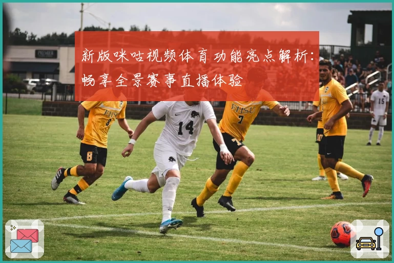 新版咪咕视频体育功能亮点解析:畅享全景赛事直播体验