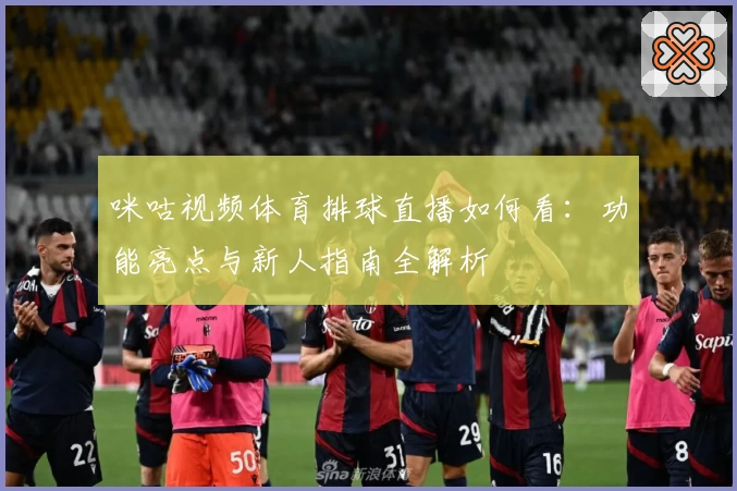 咪咕视频体育排球直播如何看:功能亮点与新人指南全解析