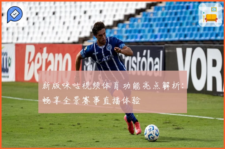 新版咪咕视频体育功能亮点解析：畅享全景赛事直播体验