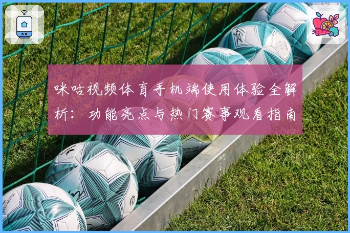咪咕视频体育手机端使用体验全解析:功能亮点与热门赛事观看指南