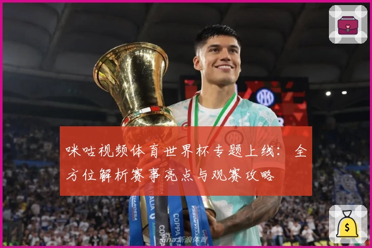 咪咕视频体育世界杯专题上线：全方位解析赛事亮点与观赛攻略