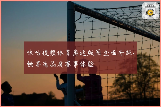 咪咕视频体育奥运版图全面升级,畅享高品质赛事体验