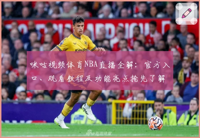 咪咕视频体育NBA直播全解：官方入口、观看教程及功能亮点抢先了解