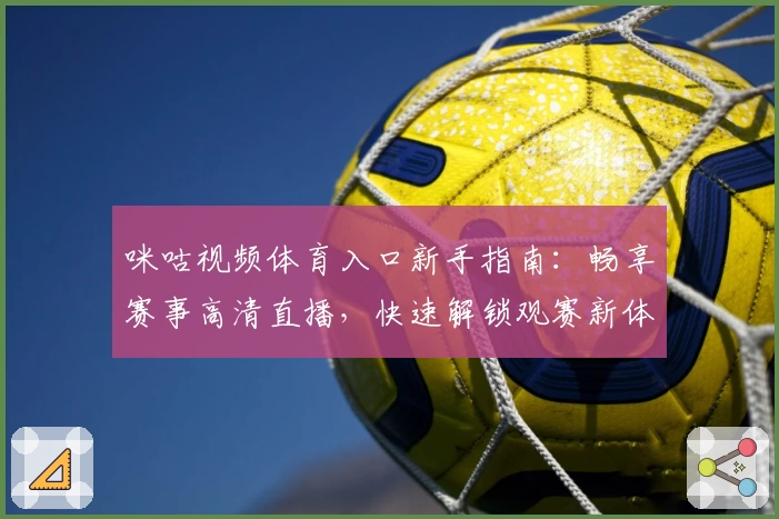咪咕视频体育入口新手指南:畅享赛事高清直播,快速解锁观赛新体验