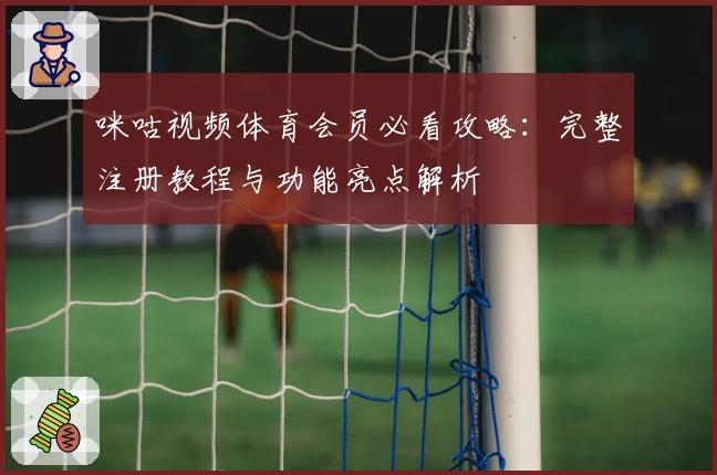 咪咕视频体育会员必看攻略：完整注册教程与功能亮点解析
