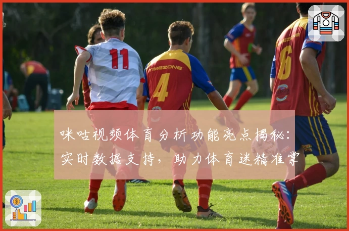 咪咕视频体育分析功能亮点揭秘：实时数据支持，助力体育迷精准掌握比赛动态