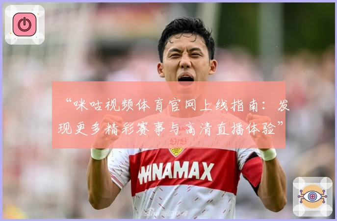 “咪咕视频体育官网上线指南:发现更多精彩赛事与高清直播体验”