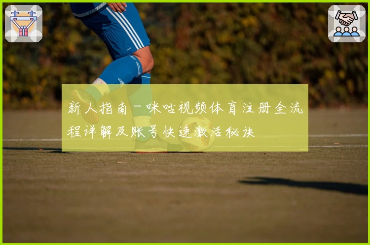 新人指南 - 咪咕视频体育注册全流程详解及账号快速激活秘诀