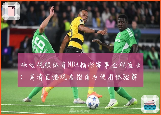 咪咕视频体育NBA精彩赛事全程直击：高清直播观看指南与使用体验解析