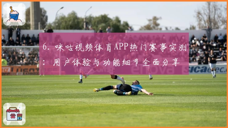 6. 咪咕视频体育APP热门赛事实测：用户体验与功能细节全面分享