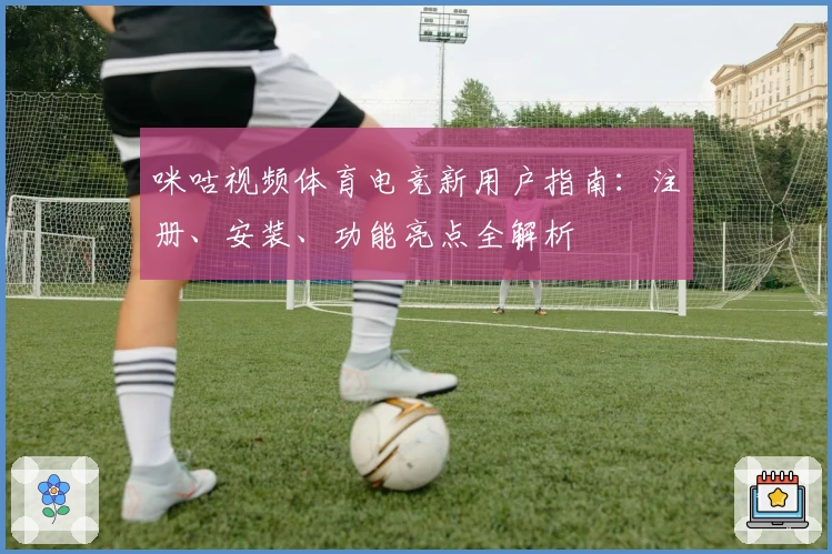 咪咕视频体育电竞新用户指南：注册、安装、功能亮点全解析
