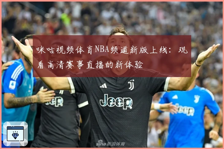 咪咕视频体育NBA频道新版上线:观看高清赛事直播的新体验