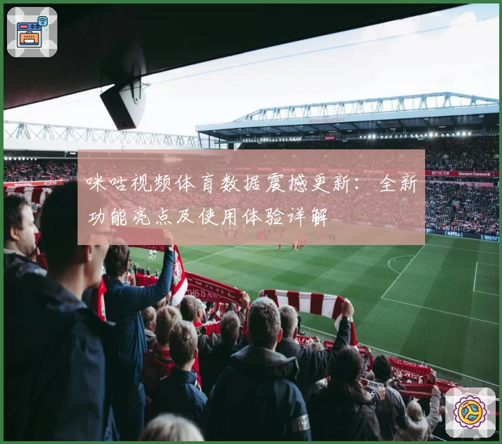 咪咕视频体育数据震撼更新：全新功能亮点及使用体验详解