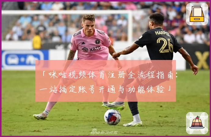 「咪咕视频体育注册全流程指南:一站搞定账号开通与功能体验」
