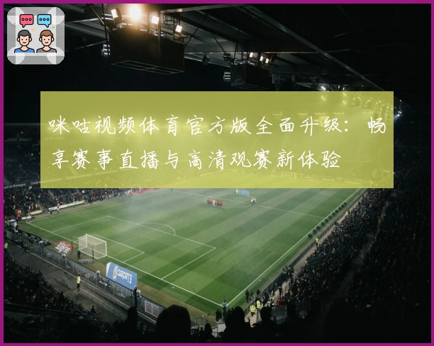 咪咕视频体育官方版全面升级：畅享赛事直播与高清观赛新体验