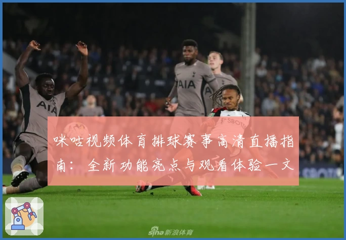 咪咕视频体育排球赛事高清直播指南：全新功能亮点与观看体验一文解读