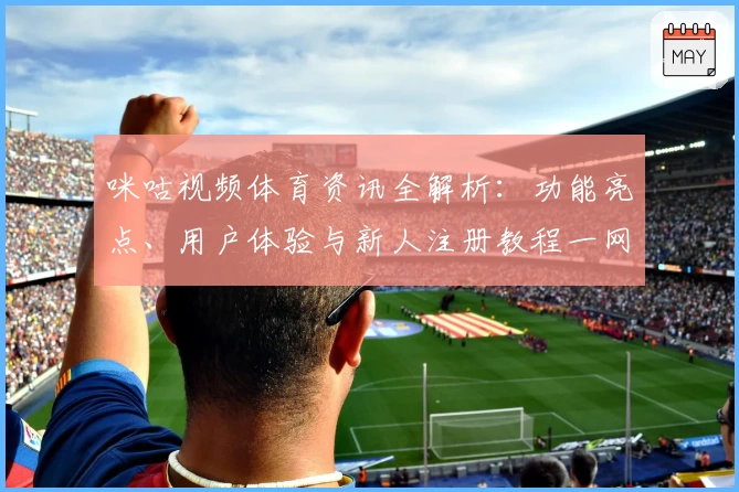 咪咕视频体育资讯全解析：功能亮点、用户体验与新人注册教程一网打尽